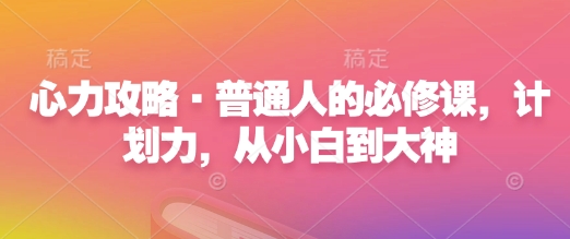 心力攻略·普通人的必修课，计划力，从小白到大神-精品虚拟资源库