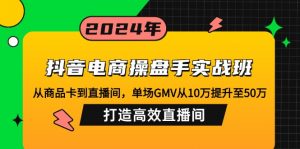 抖音电商操盘手实战班:从商品卡到直播间,单场GMV从10万提升至50万,...-精品虚拟资源库
