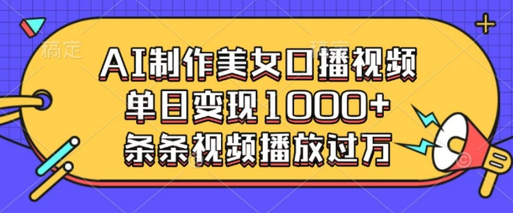 AI制作美女口播视频，单日变现多张，条条视频播放过万-精品虚拟资源库