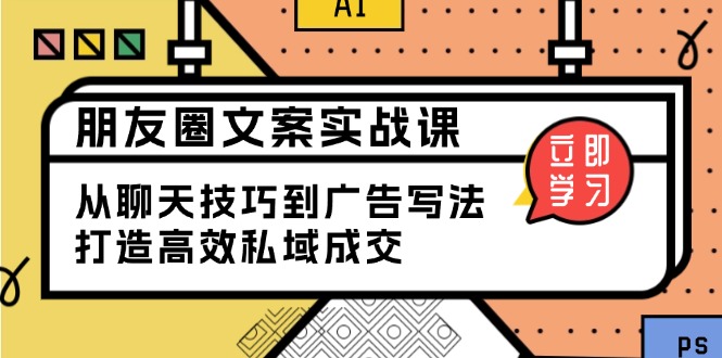 朋友圈文案实战课：从聊天技巧到广告写法，打造高效私域成交-精品虚拟资源库