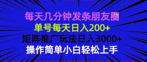 每天几分钟发条朋友圈 单号每天日入200+ 矩阵推广玩法日入3000+ 操作简...-精品虚拟资源库
