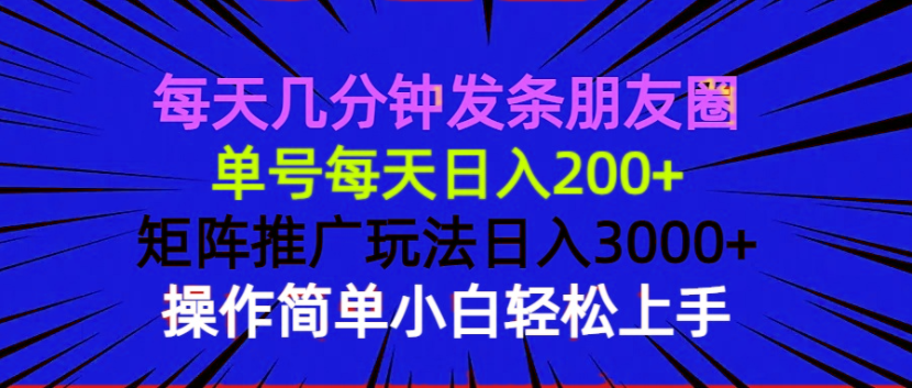 每天几分钟发条朋友圈 单号每天日入200+ 矩阵推广玩法日入3000+ 操作简…-精品虚拟资源库