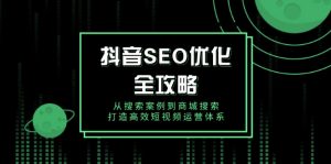 抖音 SEO优化全攻略，从搜索案例到商城搜索，打造高效短视频运营体系-精品虚拟资源库
