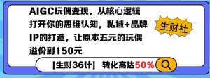 AIGC玩偶变现，从核心逻辑打开你的思维认知，私域+品牌IP的打造，让原本五元的玩偶溢价到150元-精品虚拟资源库