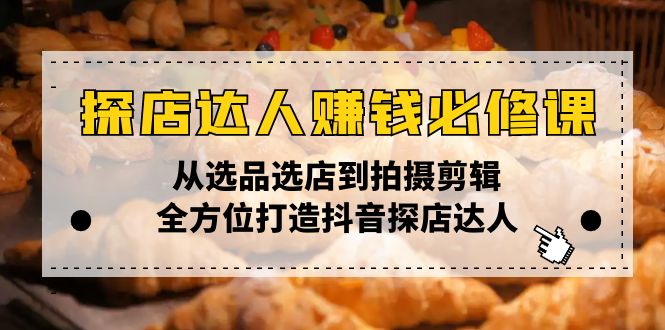 探店达人赚钱必修课，从选品选店到拍摄剪辑，全方位打造抖音探店达人-精品虚拟资源库