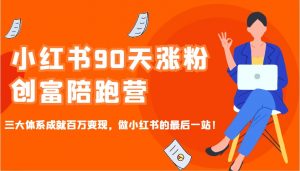 小红书90天涨粉创富陪跑营,三大体系成就百万变现,做小红书的最后一站!-精品虚拟资源库