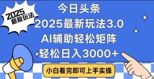 今日头条2025最新玩法3.0，思路简单，复制粘贴，轻松实现矩阵日入3000+-精品虚拟资源库