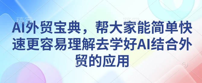 AI外贸宝典，帮大家能简单快速更容易理解去学好AI结合外贸的应用-精品虚拟资源库