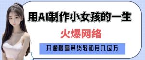 爆火AI小女孩从1岁到80岁制作教程拆解，纯原创制作，日入多张-精品虚拟资源库