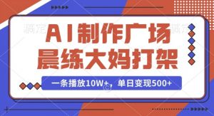 AI制作广场晨练大妈打架，一条播放10W+，单日变现多张【揭秘】-精品虚拟资源库