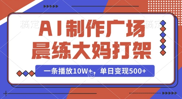 AI制作广场晨练大妈打架，一条播放10W+，单日变现多张【揭秘】-精品虚拟资源库