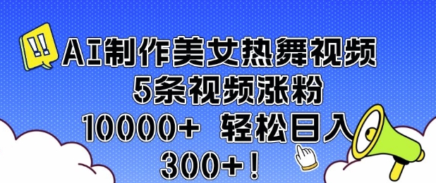 AI制作美女热舞视频 5条视频涨粉10000+ 轻松日入3张-精品虚拟资源库