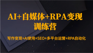 AI+自媒体+RPA变现训练营：写作变现+AI使用+SEO+多平台运营+RPA自动化-精品虚拟资源库