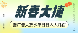 新春大捷，撸广告平台大放水，单日日入大几百，让你收益翻倍，开始你的...-精品虚拟资源库