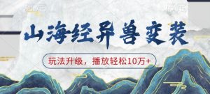 山海经异兽变装，玩法升级，播放轻松10万+-精品虚拟资源库