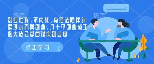 创业社群，不内耗，有方法陪伴你实现小而美创业，几十个创业成功的大佬分享自媒体创业心-精品虚拟资源库