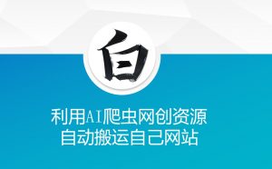 利用AI爬虫网创资源网自动搬运自己网站-精品虚拟资源库