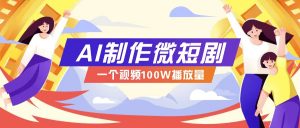 AI制作微短剧实操教程，今年最大风口一个视频100W播放量，附详细实操+变现计划-精品虚拟资源库