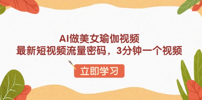 AI做美女瑜伽视频，最新短视频流量密码，3分钟一个视频-精品虚拟资源库