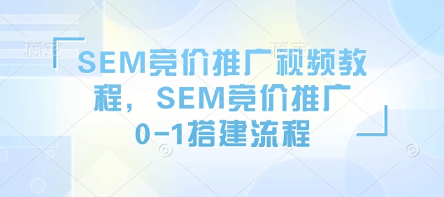 SEM竞价推广视频教程，SEM竞价推广0-1搭建流程-精品虚拟资源库