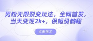 男粉无限裂变玩法，全网首发，当天变现2k+，保姆级教程【永久更新】【揭秘】-精品虚拟资源库