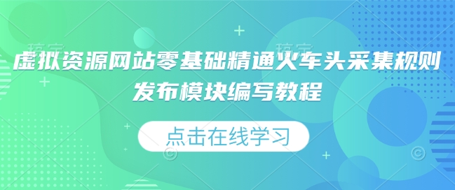 虚拟资源网站零基础精通火车头采集规则发布模块编写教程-精品虚拟资源库