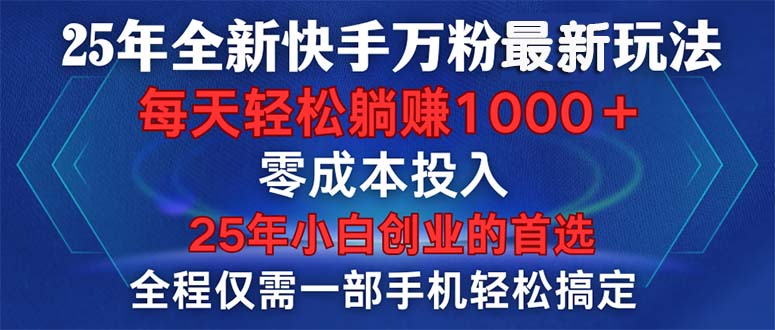 25年全新快手万粉玩法，全程一部手机轻松搞定，一分钟两条作品，零成本…-精品虚拟资源库