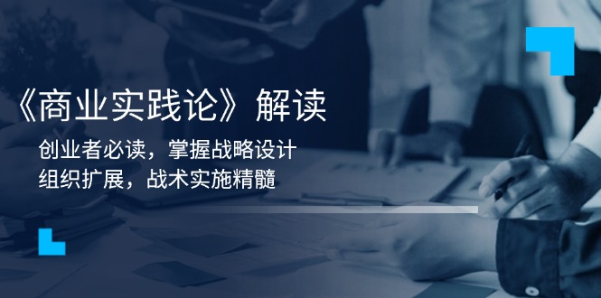 《商业实践论》解读：创业者必读，掌握战略设计，组织扩展，战术实施精髓-精品虚拟资源库