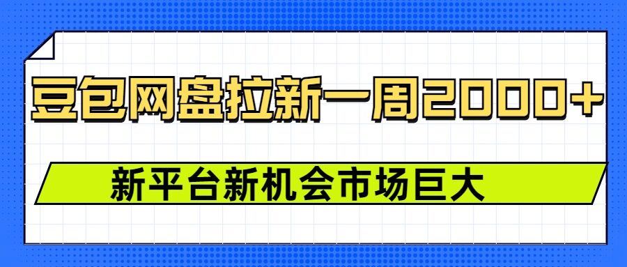 豆包网盘拉新，一周2k，新平台新机会-精品虚拟资源库