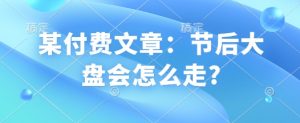 某付费文章:节后大盘会怎么走?-精品虚拟资源库