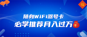 随身WiFi器推广，月入过万，多种变现渠道来一场翻身之战-精品虚拟资源库