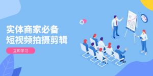 实体商家必备!短视频拍摄剪辑,从基础到进阶 全面提升视频质量与获客效果-精品虚拟资源库