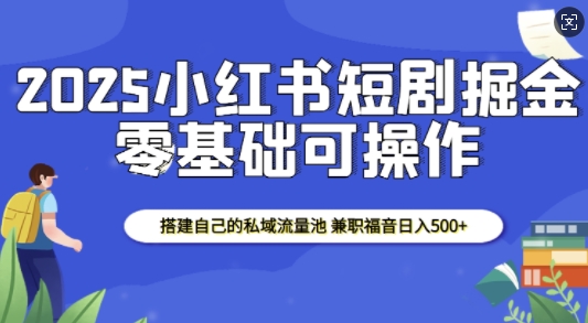 2025小红书短剧掘金，搭建自己的私域流量池，兼职福音日入5张-精品虚拟资源库