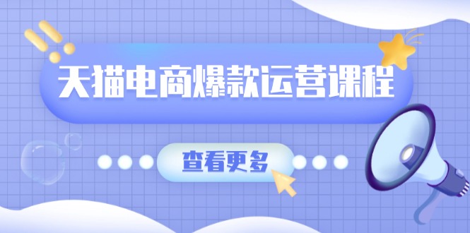 天猫电商爆款运营课程，爆款卖点提炼与流量实操，多套模型全面学习-精品虚拟资源库