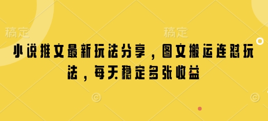 小说推文最新玩法分享，图文搬运连怼玩法，每天稳定多张收益-精品虚拟资源库
