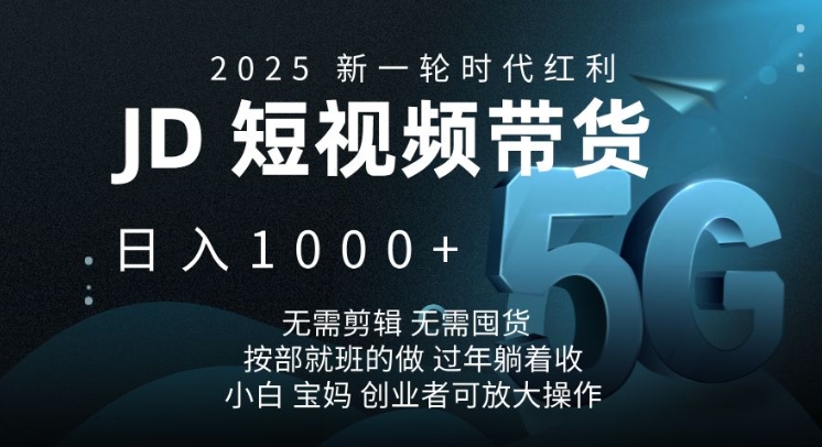 2025新一轮时代红利，JD短视频带货日入1k，无需剪辑，无需囤货，按部就班的做【揭秘】-精品虚拟资源库