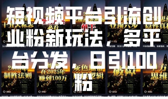 短视频平台引流创业粉新玩法，多平台分发，日引100粉-精品虚拟资源库