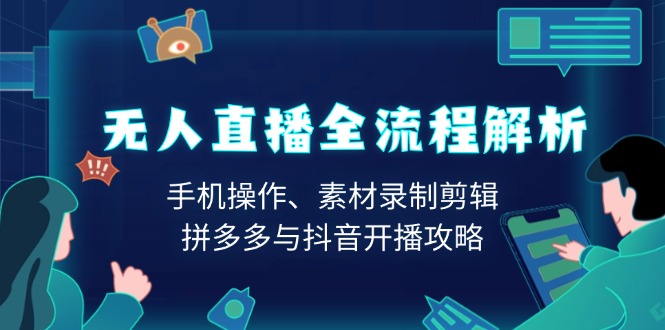 无人直播全流程解析：手机操作、素材录制剪辑、拼多多与抖音开播攻略-精品虚拟资源库