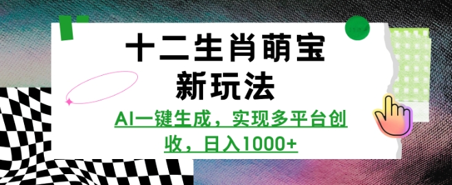 十二生肖萌宝新玩法，AI一键生成，实现多平台创收，日入多张-精品虚拟资源库
