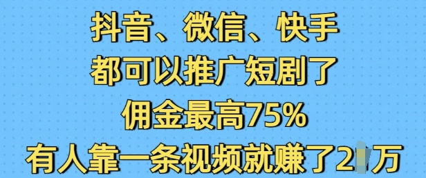 抖音微信快手都可以推广短剧了，佣金最高75%，有人靠一条视频就挣了2W-精品虚拟资源库