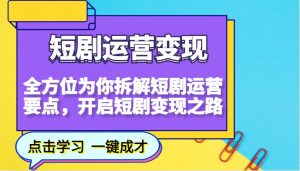 短剧运营变现，全方位为你拆解短剧运营要点，开启短剧变现之路-精品虚拟资源库