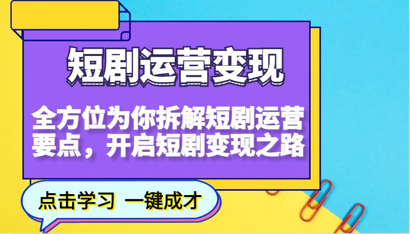 短剧运营变现，全方位为你拆解短剧运营要点，开启短剧变现之路-精品虚拟资源库