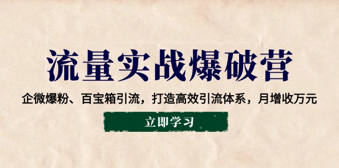 流量实战爆破营：企微爆粉、百宝箱引流，打造高效引流体系，月增收万元-精品虚拟资源库