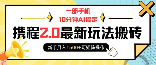 一部手机10分钟AI搞定，携程2.0最新玩法搬砖，新手月入1500+可矩阵操作-精品虚拟资源库