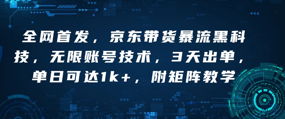 全网首发，京东带货暴流黑科技，无限账号技术，3天出单，单日可达1k+，附矩阵教学【揭秘】-精品虚拟资源库
