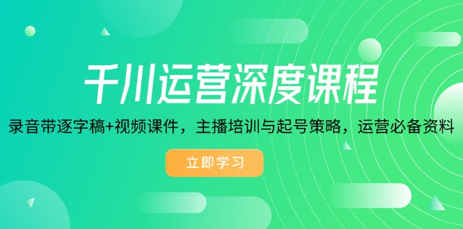 千川运营深度课程，录音带逐字稿+视频课件，主播培训与起号策略，运营…-精品虚拟资源库