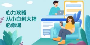 心力 攻略，从小白到大神必修课，技能与心力独立，助你自信从容面对挑战-精品虚拟资源库