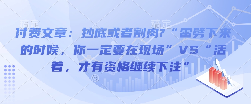 付费文章：抄底或者割肉?“雷劈下来的时候，你一定要在现场”VS“活着，才有资格继续下注”-精品虚拟资源库