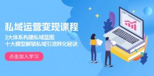 私域运营变现课程,3大体系构建私域蓝图,十大模型解锁私域引流转化秘诀-精品虚拟资源库