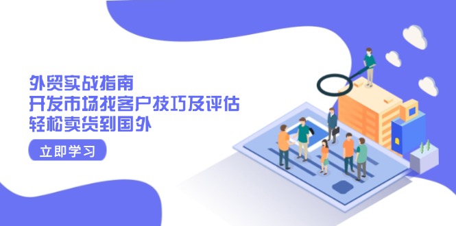 外贸实战指南：开发市场找客户技巧及评估，轻松卖货到国外-精品虚拟资源库